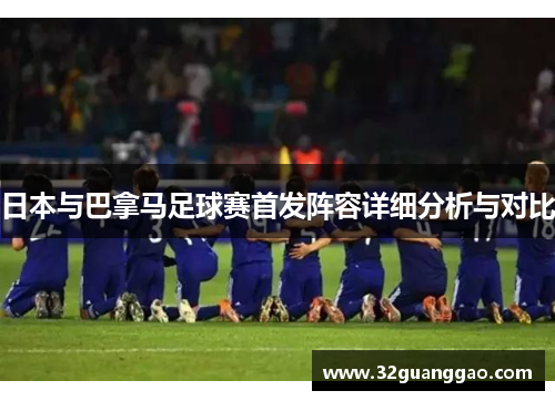 日本与巴拿马足球赛首发阵容详细分析与对比